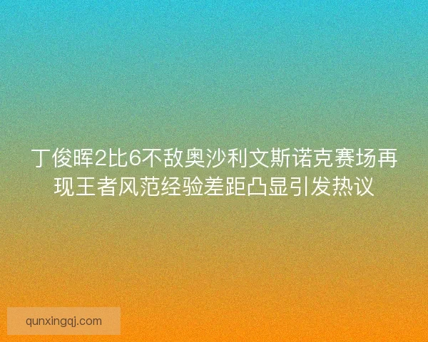 丁俊晖2比6不敌奥沙利文斯诺克赛场再现王者风范经验差距凸显引发热议