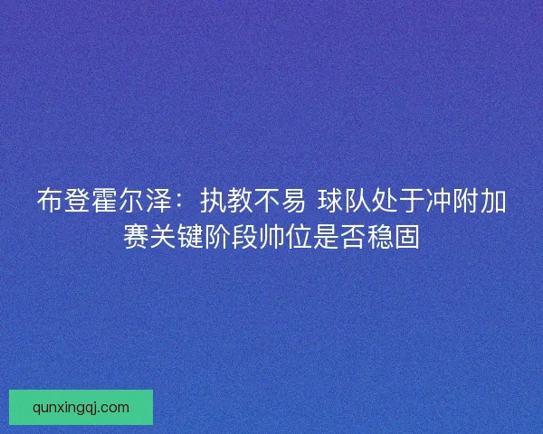 布登霍尔泽：执教不易 球队处于冲附加赛关键阶段帅位是否稳固