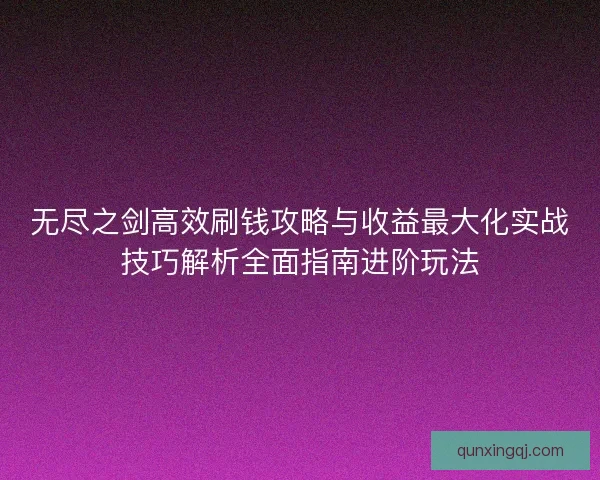 无尽之剑高效刷钱攻略与收益最大化实战技巧解析全面指南进阶玩法