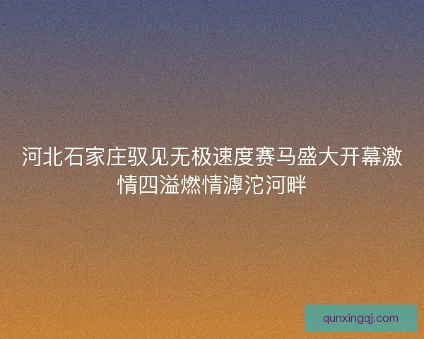 河北石家庄驭见无极速度赛马盛大开幕激情四溢燃情滹沱河畔