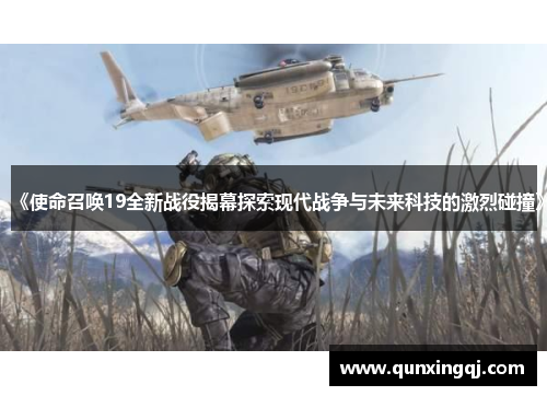 《使命召唤19全新战役揭幕探索现代战争与未来科技的激烈碰撞》