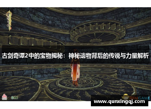 古剑奇谭2中的宝物揭秘：神秘遗物背后的传说与力量解析